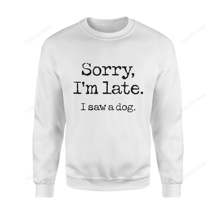 Dog Gift Idea Sorry Im Late I Saw A Funny T-Shirt - Standard Fleece Sweatshirt S / White Dreamship