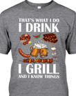 Thats what i do i drink i grill and i know things t-shirt
