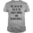 We live in the era of the smart phones and stupid people funny t shirt