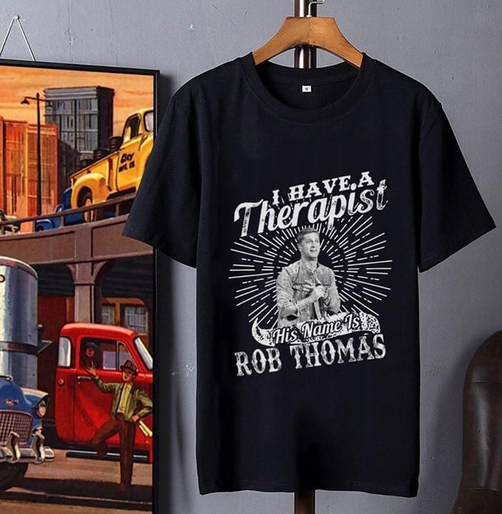 I have a therapist his name is rob thomas for fan t shirt