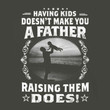Having Kids Doesn'T Make You A Father Raising Them Does T-shirt Gift For Dad Father
