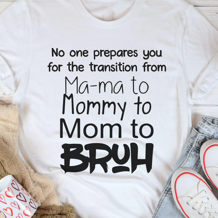 No One Prepares You For The Transition From Ma Ma To Mommy To Mom To Bruh Funny T-shirt Gift For Mom