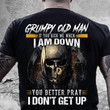 Skeleton grumpy old man i am down you better pray i don't get up T Shirt Hoodie Sweater