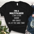 I'm A Multitasker I Can Listen Ignore And Forget  All At The Same Time T Shirt Hoodie Sweater