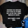 Sometimes The Thoughts In My Head Get So Bored They Go Out For A Stroll Through My Mouth T Shirt Hoodie Sweater