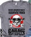 Never underestimate the therapeutic power of being in the garage and listening to very loud music T shirt hoodie sweater