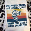 On weekends I hook up with big girls who swallow T Shirt Hoodie Sweater