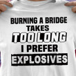 Burning A Bridge Takes Too Long I Prefer Explosives T Shirt Hoodie Sweater