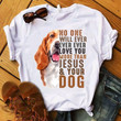 No one will ever love you more than jesus and your dog T shirt hoodie sweater