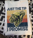 Just the tip I promise T shirt hoodie sweater