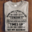 When I was a smart ass kid we didn't get a timeout we had what was called times up and then I would get my ass beat T shirt hoodie sweater