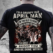 Death i'm a grumpy old april man i'm too old to fight too slow to run i'll just shoot you and be done with it T Shirt Hoodie Sweater