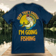 I am going fishing okay that is enough T Shirt Hoodie Sweater
