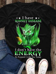 I have kidney disease i don't have the energy to pretend i like you todayT shirt hoodie sweater
