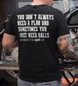 You don't always need a plan bro sometimes you just need balls harden the up T shirt hoodie sweater
