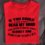 If You Could Read My Mind You Would Back Away Slowly And Run For Your Life T Shirt Hoodie Sweater
