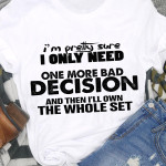 I'm Pretty Sure I Only Need One More Bad Decision And Then I'll Own The Whole Set T Shirt Hoodie Sweater