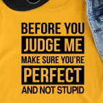 Before You Judge Me Make Sure You're Perfect And Not Stupid T Shirt Hoodie Sweater
