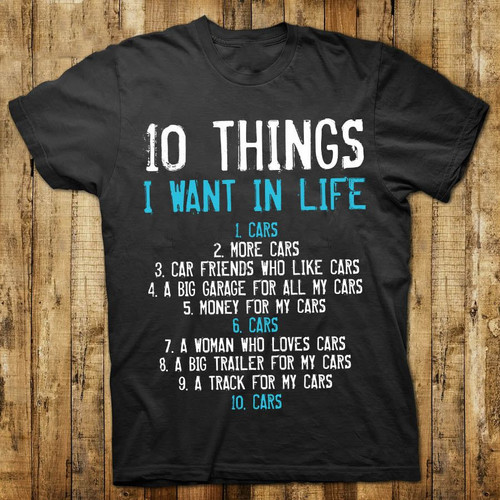 10 things i want in life 1 cars 2 more 3 friends who like 4 a big garage 5 money 6 cars 7 woman 8 trailer 9 track 10 carsT shirt hoodie sweater