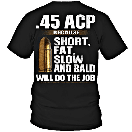 .45 ACP because short, fat, slow and bald will do the job for men for women T shirt hoodie sweater