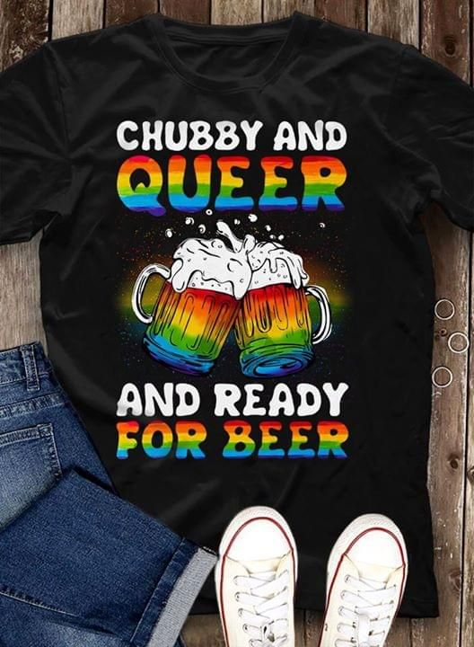 Chubby and queer and ready for beer T Shirt Hoodie Sweater