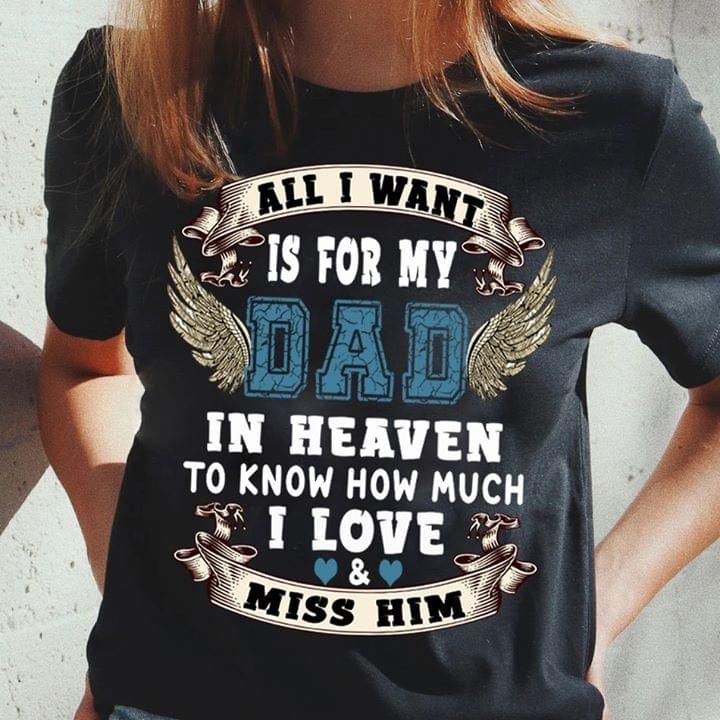 All I want is for my dad in heaven to know how much I love miss him T Shirt Hoodie Sweater