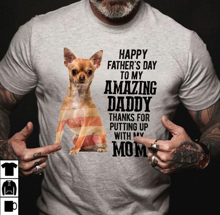 Chihuahua happy father's day to my amazing daddy thanks for putting up with my mom T Shirt Hoodie Sweater