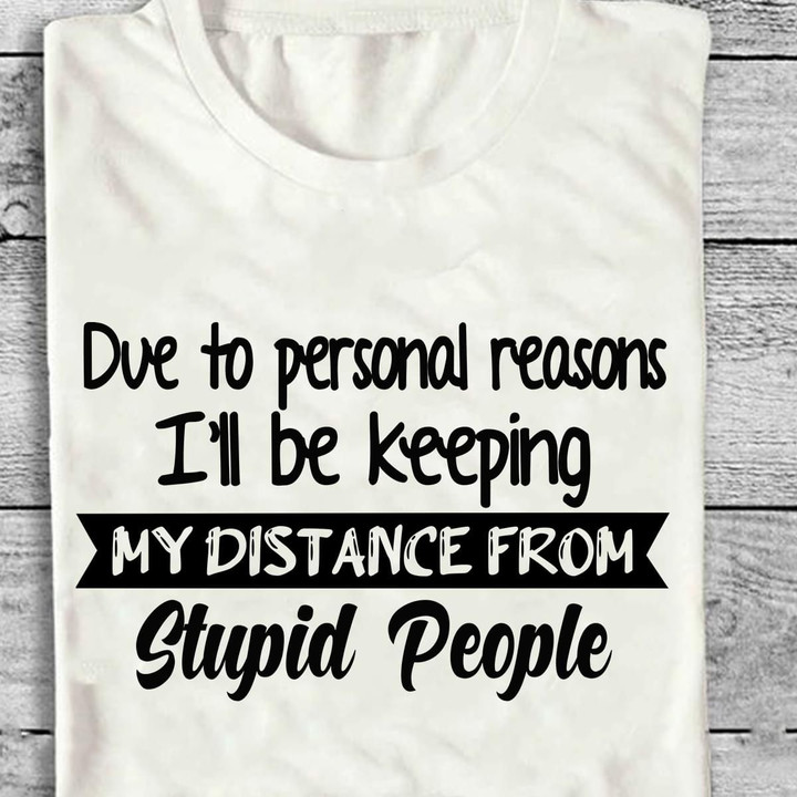 Due To Personal Reason I'll Be Keeping My Distance From Stupid People T Shirt Hoodie Sweater