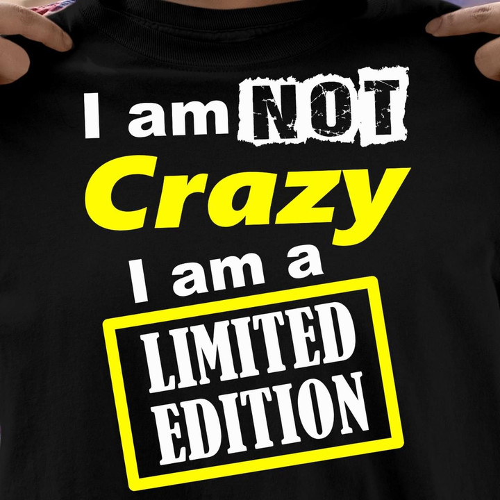 I Am Not Crazy I Am A Limited Edition T Shirt Hoodie Sweater