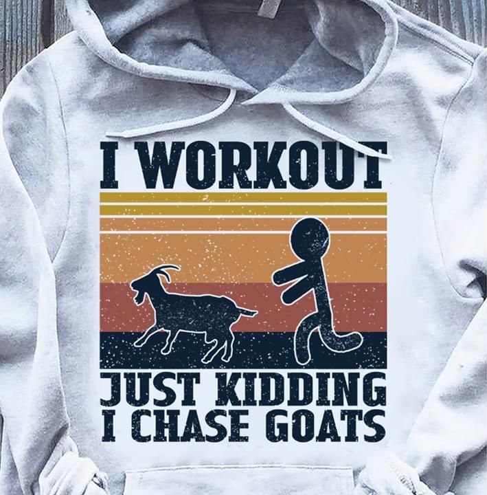 Goat i wokout just kidding i chase goats T shirt hoodie sweater