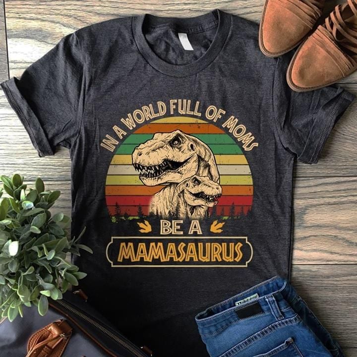 Vintage in a world full of moms be a mamasaurus T Shirt Hoodie Sweater
