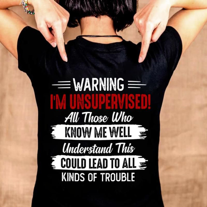 Warning i am unsupervised all those who know me well could lead to all T Shirt Hoodie Sweater
