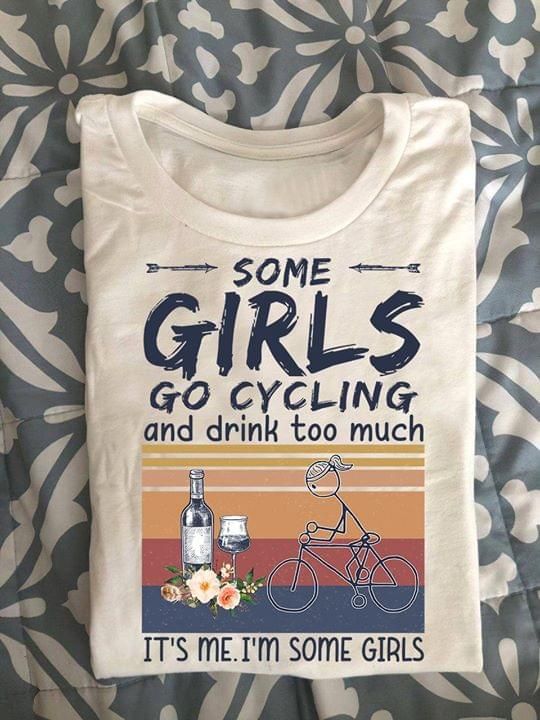 Some girls go cycling and drink too much it's me i'm some girls T shirt hoodie sweater