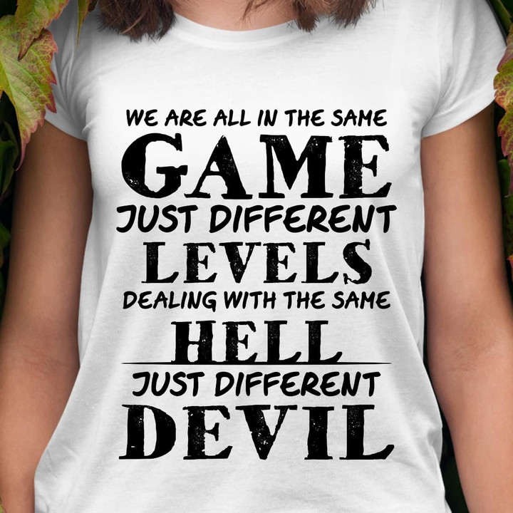 We Are All In The Same Game Just Different Levels Dealing With The Same Hell Just Different Devil T Shirt Hoodie Sweater