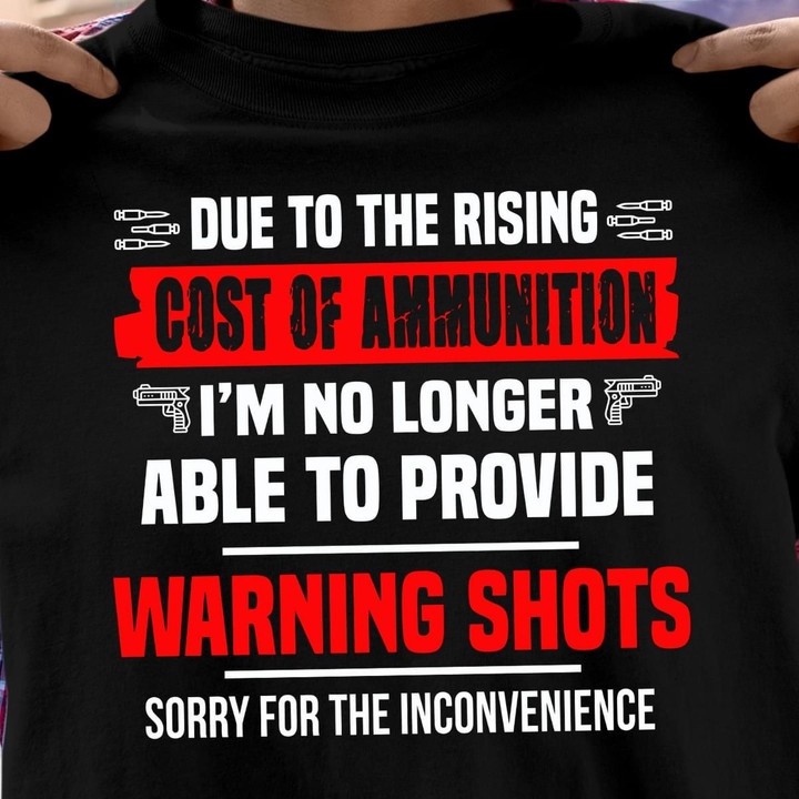 Due To The Rising Cost Of Ammunition I'm No Longer Able To Provide Warning Shots Sorry For The Inconvenience T Shirt Hoodie Sweater