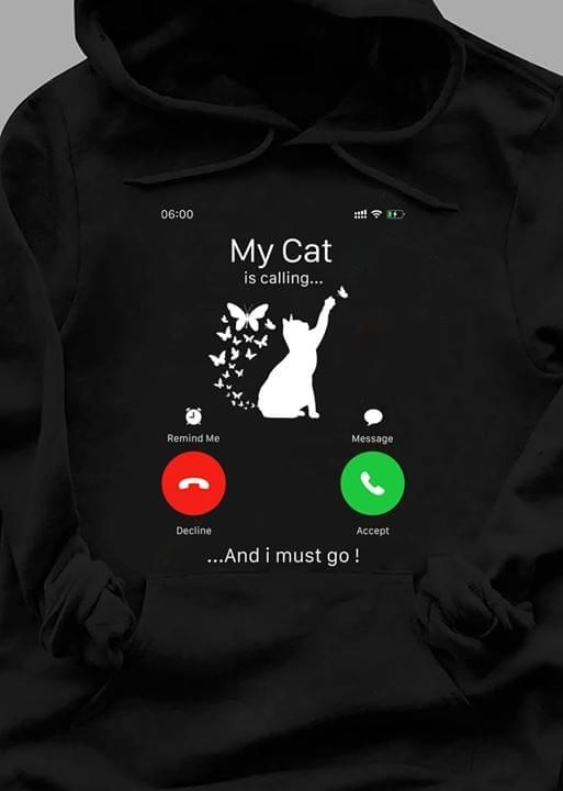 My cat is calling and I must go T Shirt Hoodie Sweater