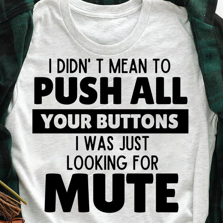I Didn't Mean To Push All Your Buttons I Was Just Looking For Mute T Shirt Hoodie Sweater