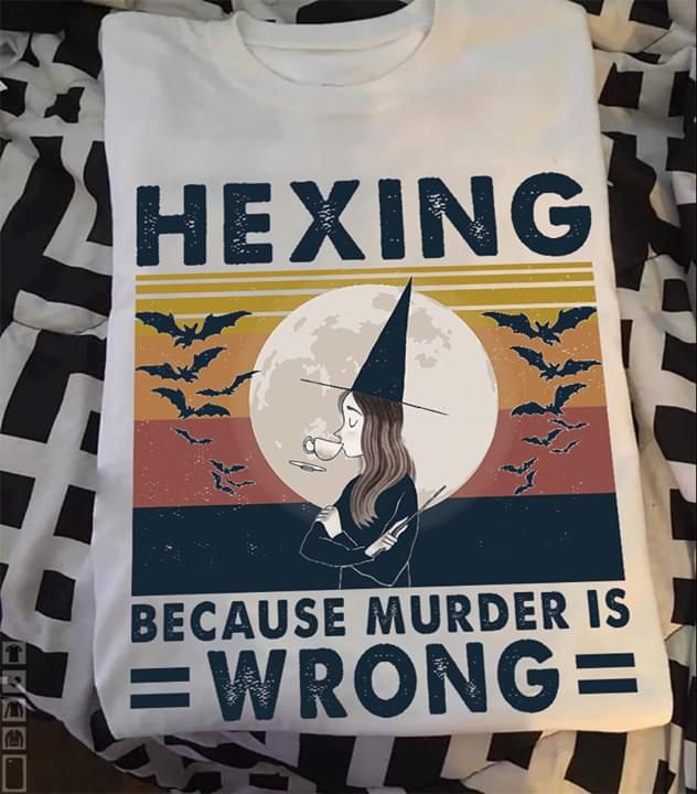 Witch hexing because murder is wrong T shirt hoodie sweater