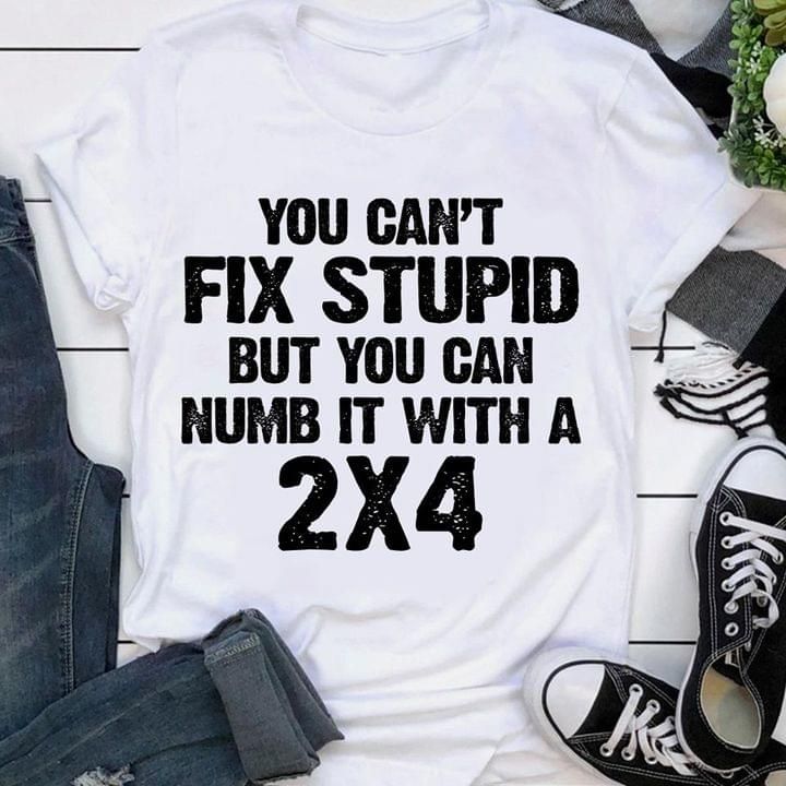 You can't fix stupid numb it with a 2x4 T shirt hoodie sweater