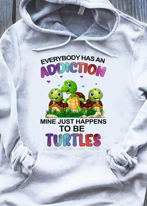 Everybody has an addiction mine just happens to be turtles T shirt hoodie sweater