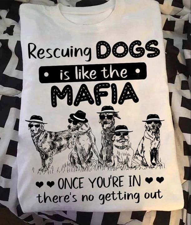 Rescuing dogs is like the mafia once you're in there's no getting out T shirt hoodie sweater