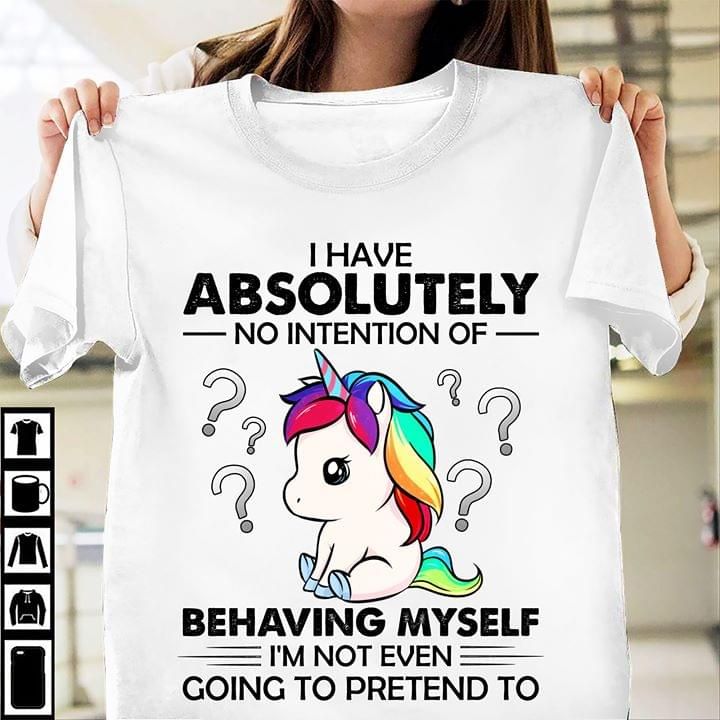 Unicorn i have absolutely no intention of behaving myself i'm not even going to pretend to T shirt hoodie sweater