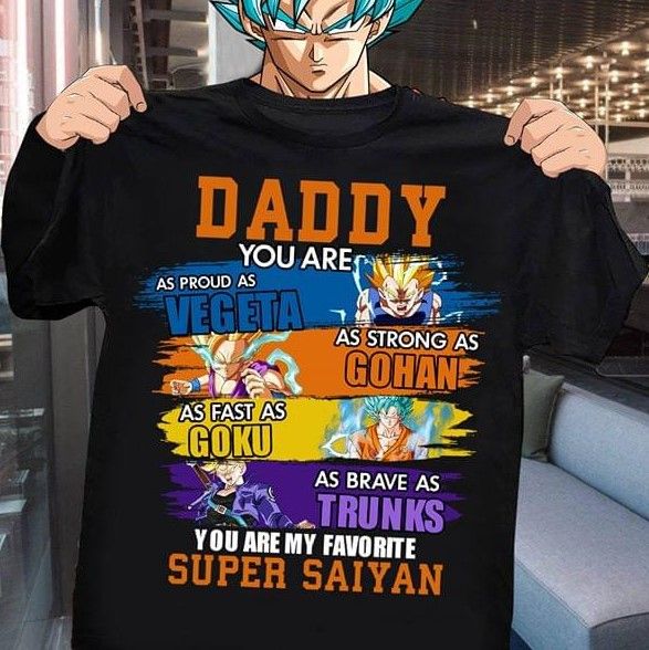 Daddy you are as proud as vegeta as strong as gohan as fast as goku as brave as trunks you are my favorite super saiyan T Shirt Hoodie Sweater