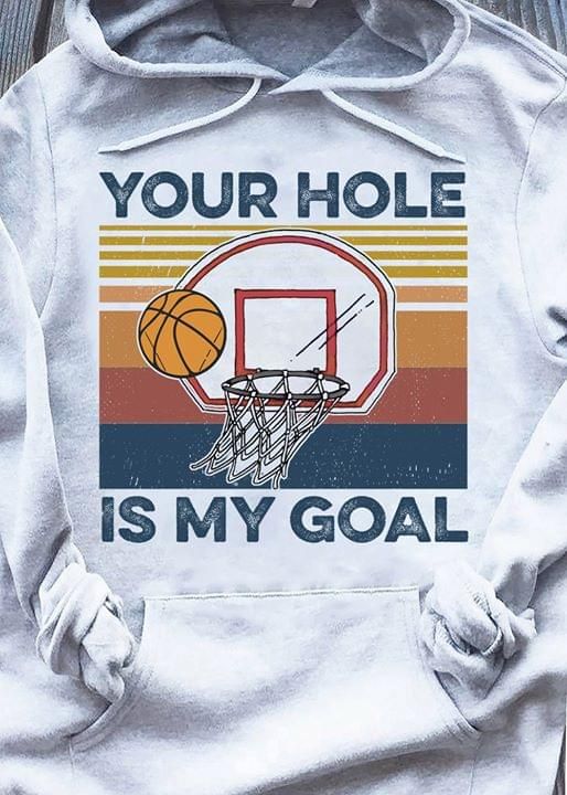 Vintage your hole is my goal T Shirt Hoodie Sweater