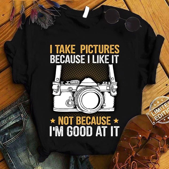 I take pictures because I like it camera T Shirt Hoodie Sweater