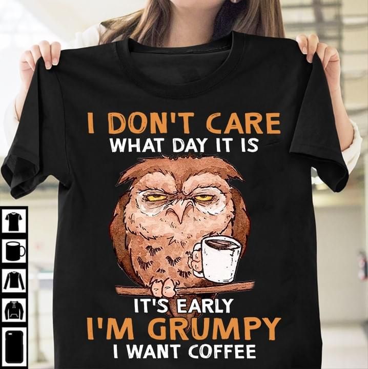 Owl I don't care what day it is it's early I'm grumpy I want coffee T Shirt Hoodie Sweater