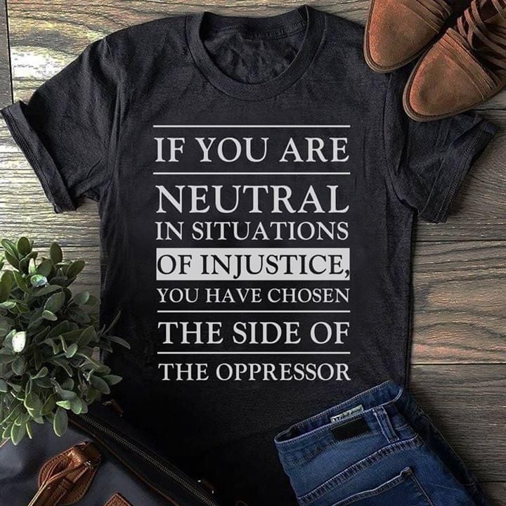 Quote if you are neutral in situations of injustice T Shirt Hoodie Sweater