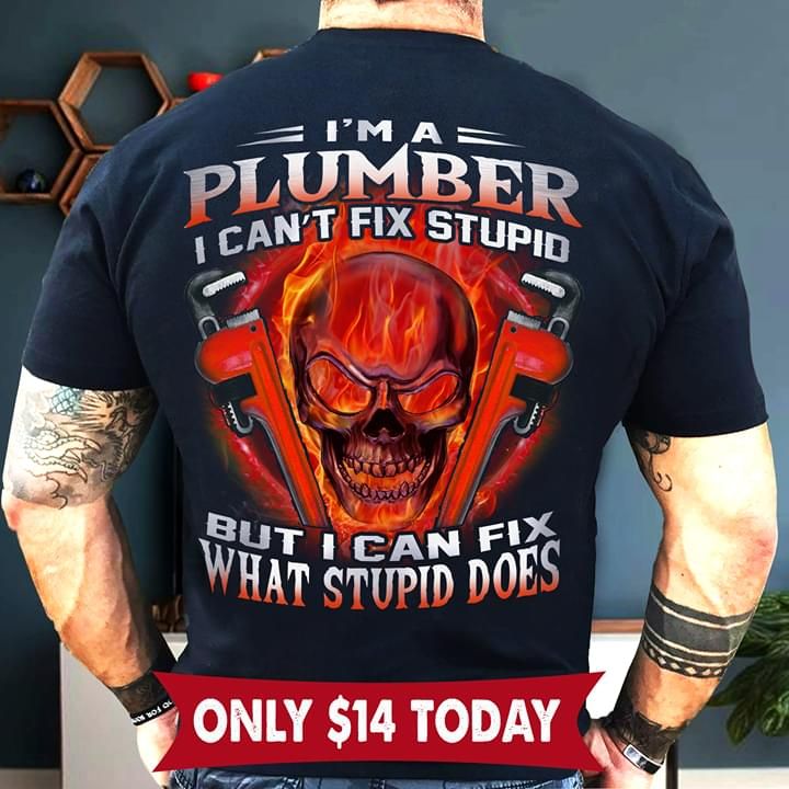 I am a plumber i can't fix stupid but i can fix what stupid does T Shirt Hoodie Sweater
