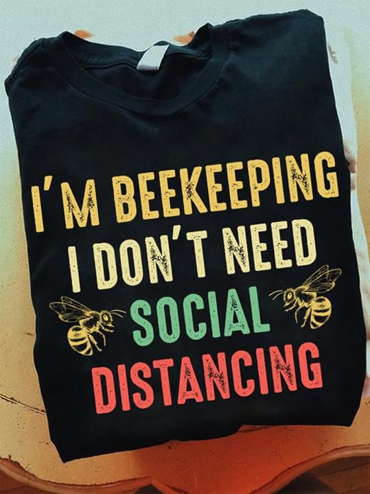 I am beekeeping i don't need social distancing T Shirt Hoodie Sweater