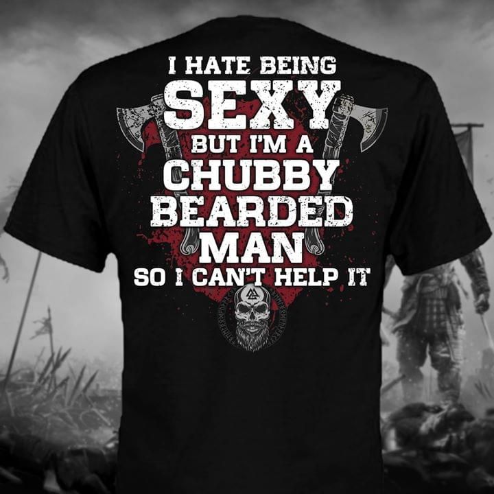 I hate being sexy but i am a chubby bearded man so i can't help it T Shirt Hoodie Sweater